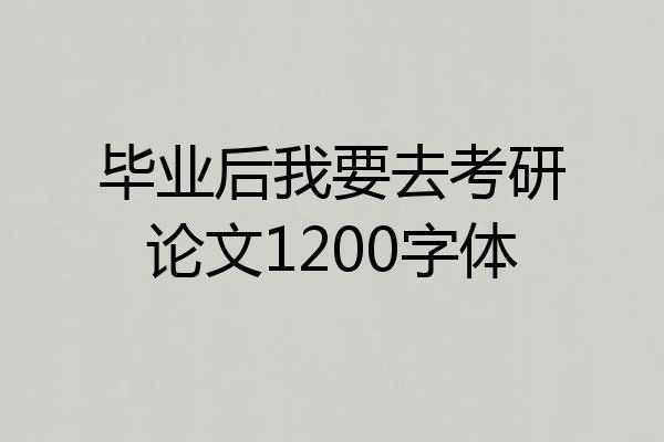 毕业后我要去考研论文1200字体