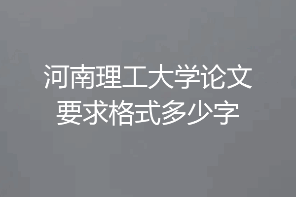 河南理工大学论文要求格式多少字