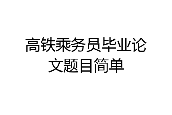 高铁乘务员毕业论文题目简单