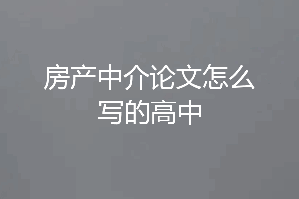 房产中介论文怎么写的高中