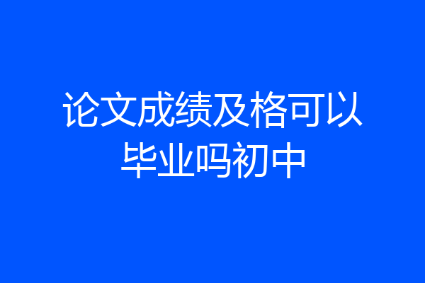 论文成绩及格可以毕业吗初中