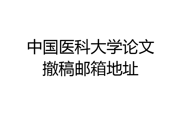 中国医科大学论文撤稿邮箱地址