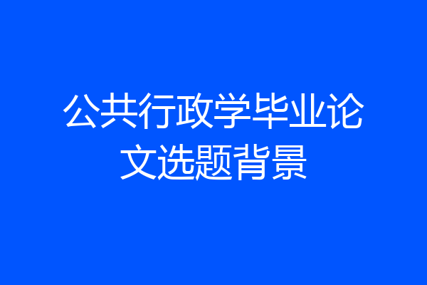 公共行政学毕业论文选题背景
