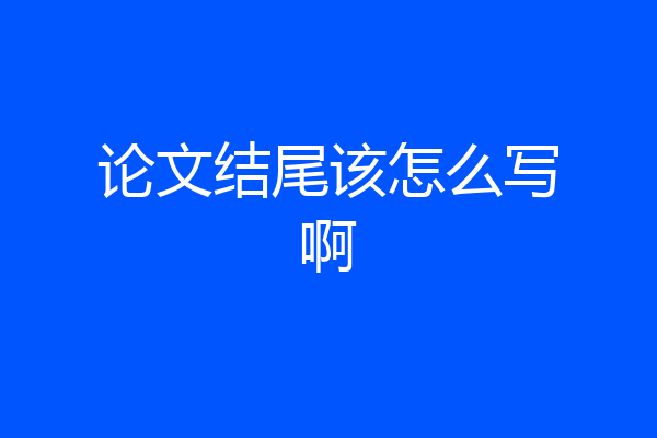 论文结尾该怎么写啊