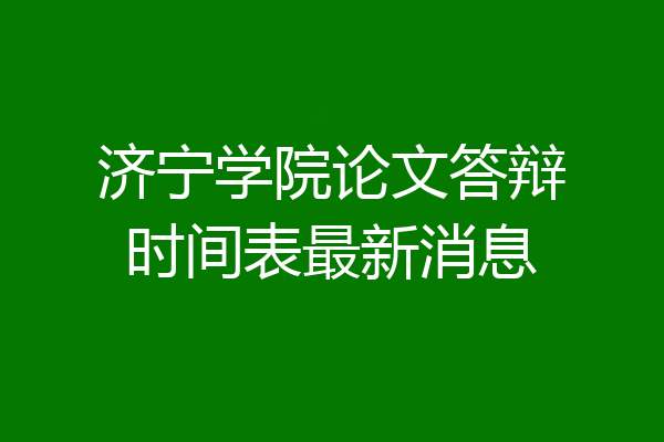 济宁学院论文答辩时间表最新消息