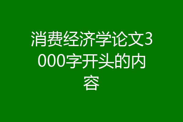 消费经济学论文3000字开头的内容