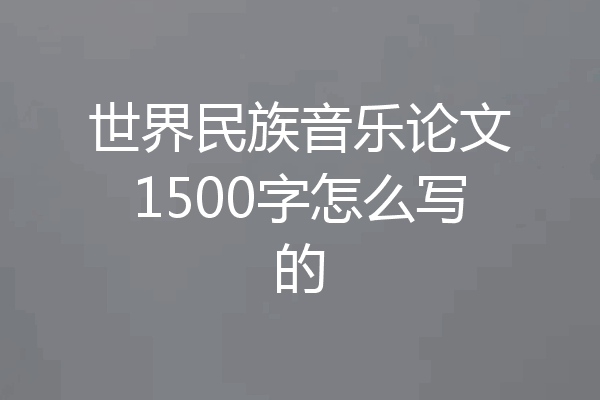世界民族音乐论文1500字怎么写的