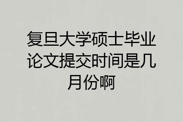 复旦大学硕士毕业论文提交时间是几月份啊