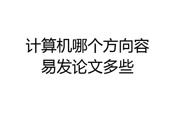 计算机哪个方向容易发论文多些