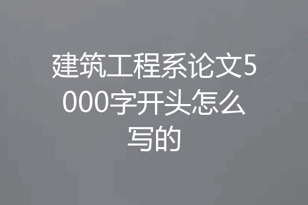 建筑工程系论文5000字开头怎么写的