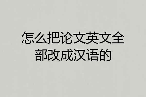 怎么把论文英文全部改成汉语的