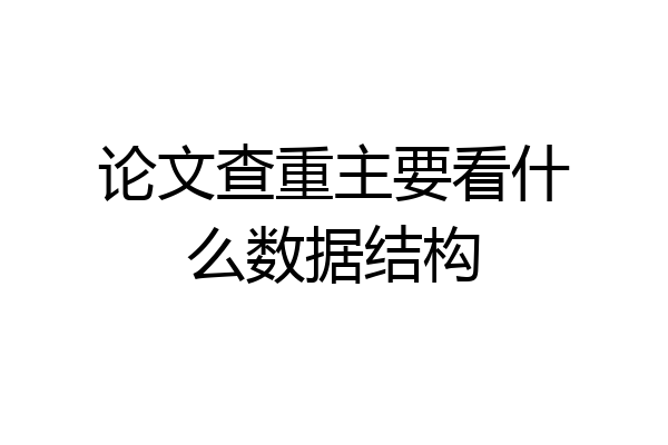 论文查重主要看什么数据结构