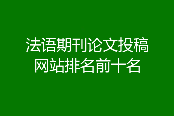 法语期刊论文投稿网站排名前十名