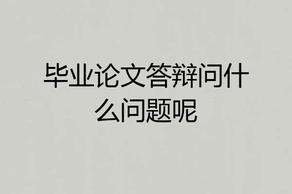 毕业论文答辩问什么问题呢