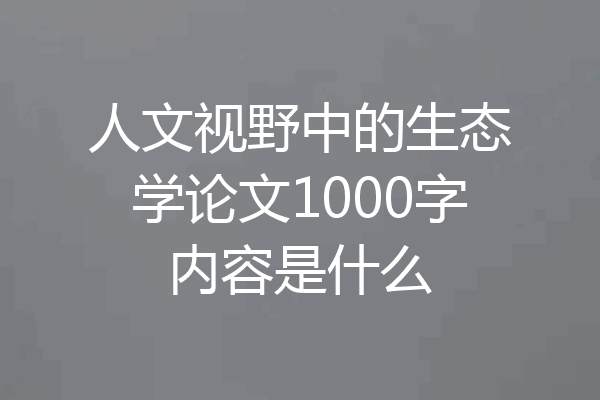 人文视野中的生态学论文1000字内容是什么
