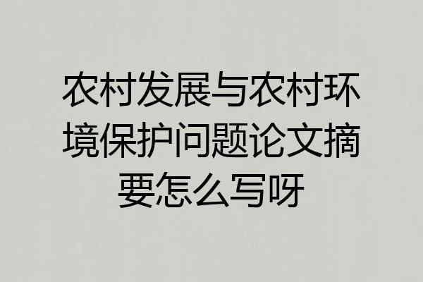 农村发展与农村环境保护问题论文摘要怎么写呀