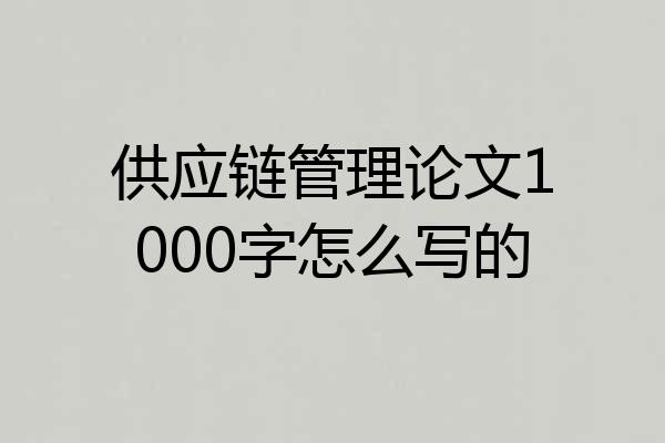 供应链管理论文1000字怎么写的
