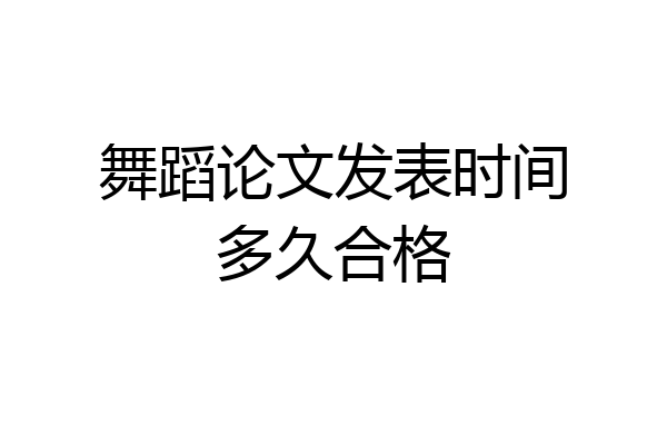 舞蹈论文发表时间多久合格