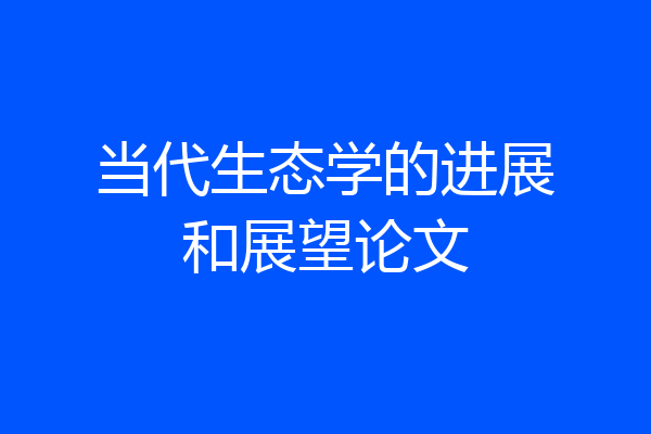 当代生态学的进展和展望论文