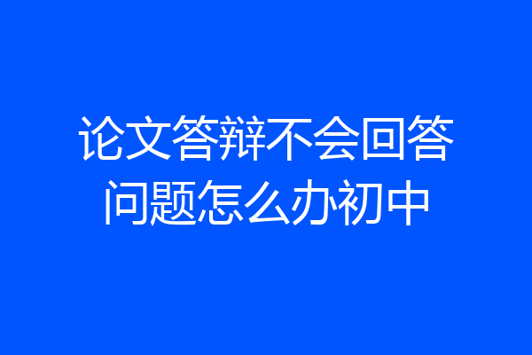 论文答辩不会回答问题怎么办初中
