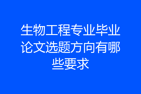 生物工程专业毕业论文选题方向有哪些要求
