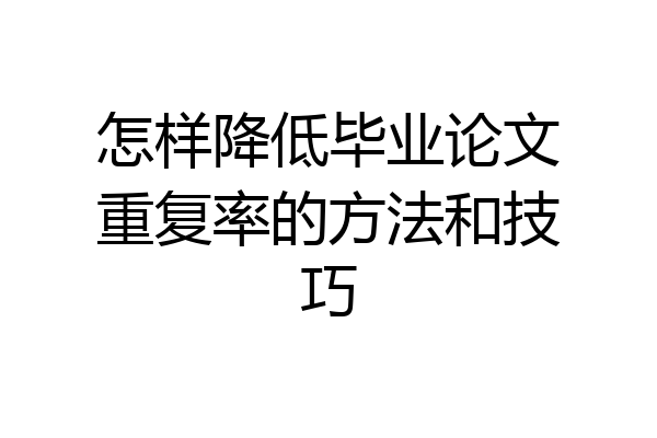 怎样降低毕业论文重复率的方法和技巧