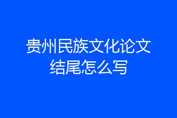 贵州民族文化论文结尾怎么写