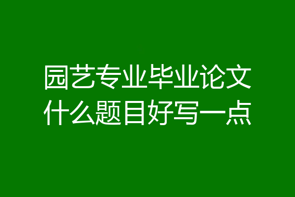 园艺专业毕业论文什么题目好写一点