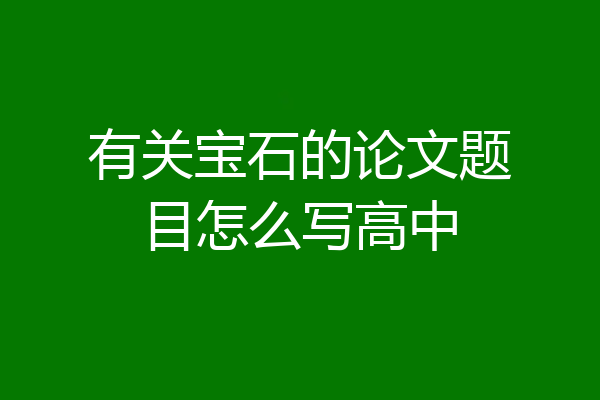 有关宝石的论文题目怎么写高中