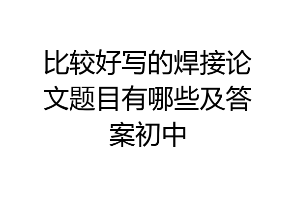 比较好写的焊接论文题目有哪些及答案初中