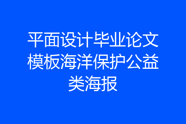 平面设计毕业论文模板海洋保护公益类海报