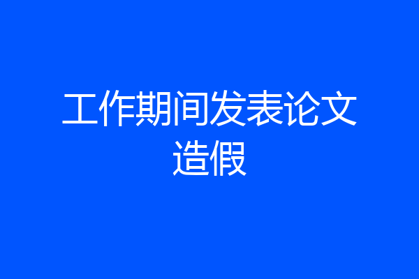 工作期间发表论文造假