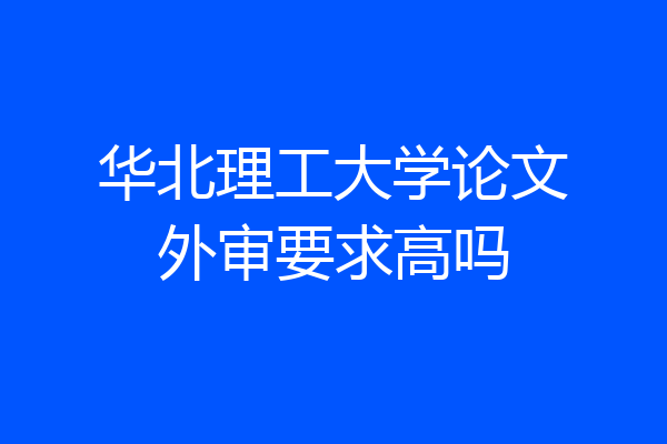 华北理工大学论文外审要求高吗