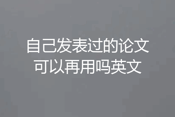 自己发表过的论文可以再用吗英文