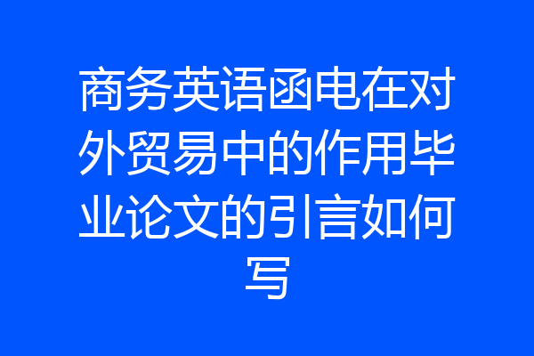商务英语函电在对外贸易中的作用毕业论文的引言如何写