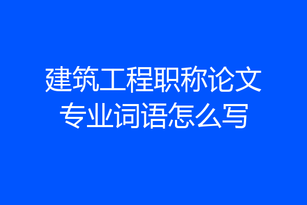 建筑工程职称论文专业词语怎么写