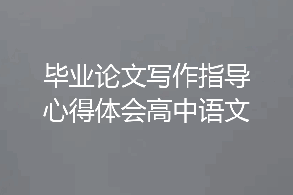 毕业论文写作指导心得体会高中语文