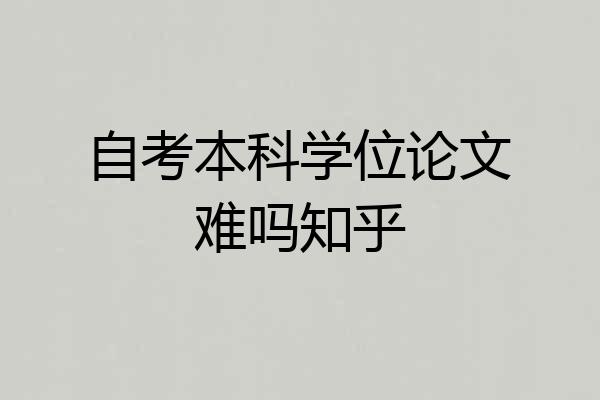 自考本科学位论文难吗知乎