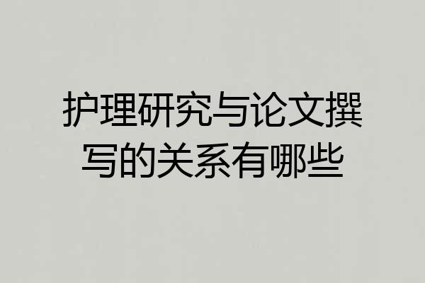 护理研究与论文撰写的关系有哪些