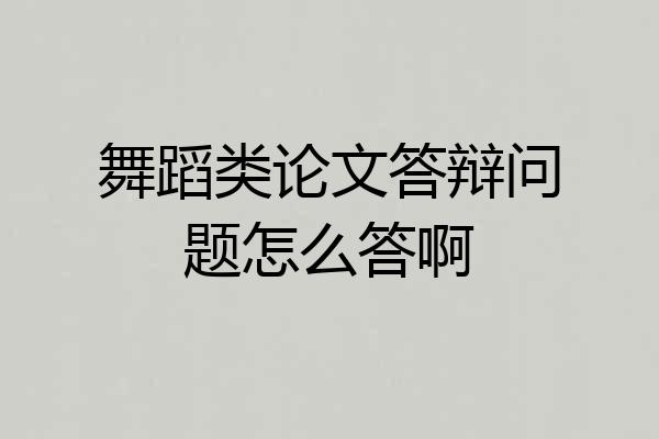 舞蹈类论文答辩问题怎么答啊