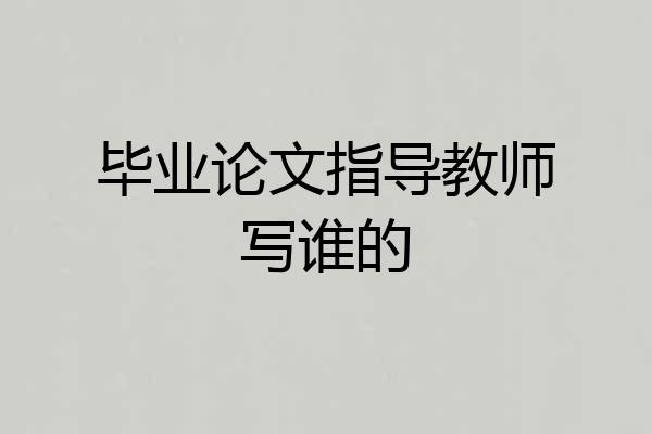 毕业论文指导教师写谁的