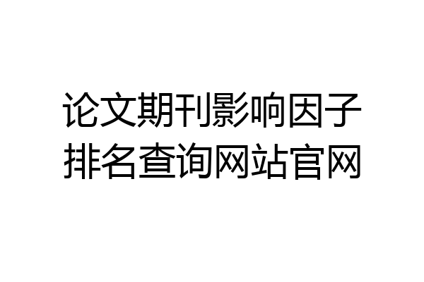 论文期刊影响因子排名查询网站官网