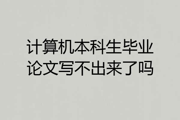 计算机本科生毕业论文写不出来了吗