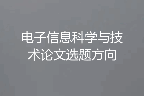 电子信息科学与技术论文选题方向