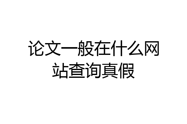 论文一般在什么网站查询真假