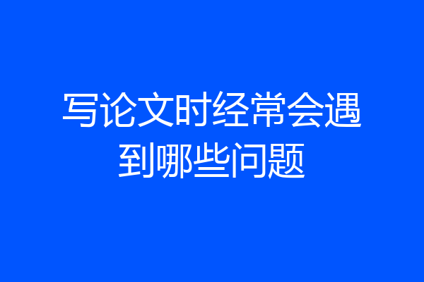 写论文时经常会遇到哪些问题