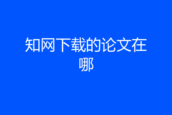 知网下载的论文在哪