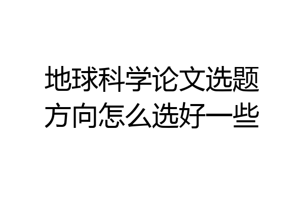 地球科学论文选题方向怎么选好一些