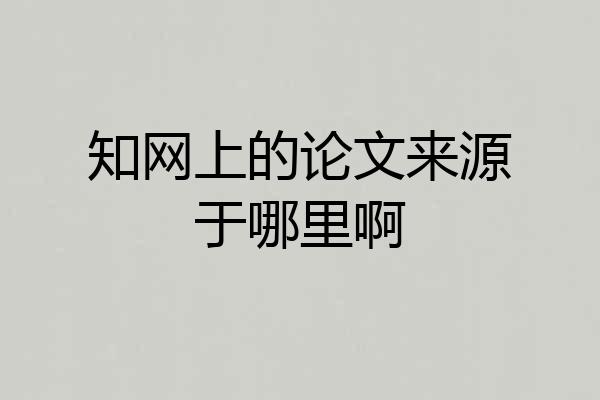 知网上的论文来源于哪里啊