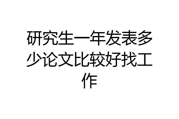 研究生一年发表多少论文比较好找工作